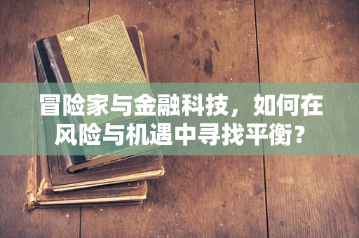 冒险家与金融科技，如何在风险与机遇中寻找平衡？