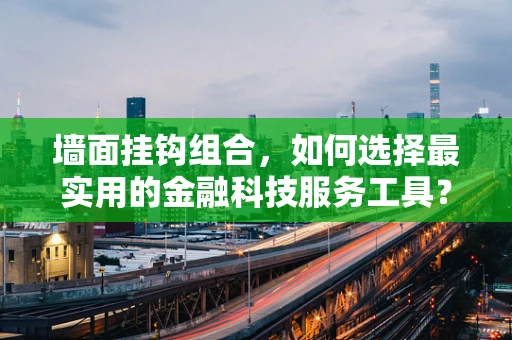 墙面挂钩组合，如何选择最实用的金融科技服务工具？