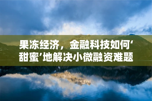 果冻经济，金融科技如何‘甜蜜’地解决小微融资难题？