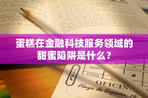 蛋糕在金融科技服务领域的甜蜜陷阱是什么？