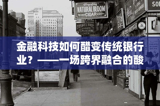 金融科技如何醋变传统银行业？——一场跨界融合的酸甜实验