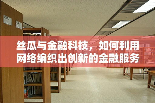 丝瓜与金融科技，如何利用网络编织出创新的金融服务？
