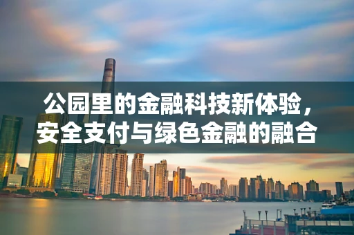 公园里的金融科技新体验，安全支付与绿色金融的融合之路？