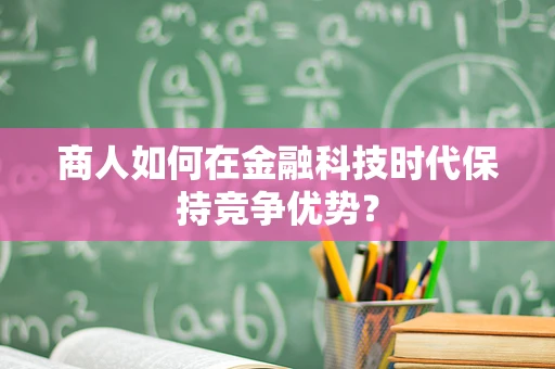 商人如何在金融科技时代保持竞争优势？