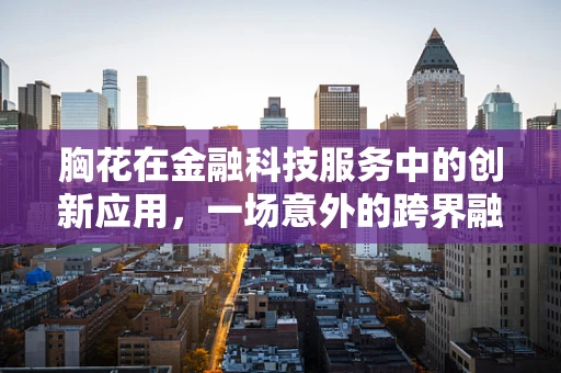胸花在金融科技服务中的创新应用，一场意外的跨界融合？