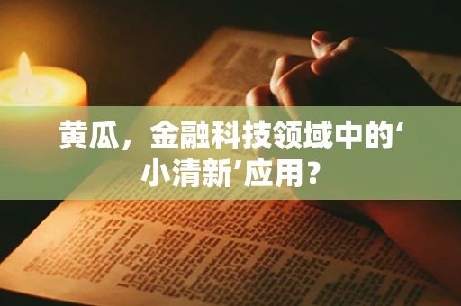 黄瓜，金融科技领域中的‘小清新’应用？