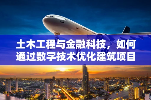 土木工程与金融科技，如何通过数字技术优化建筑项目的资金管理？