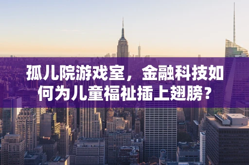 孤儿院游戏室，金融科技如何为儿童福祉插上翅膀？