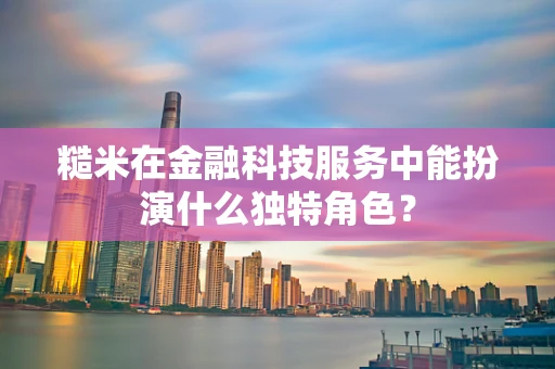 糙米在金融科技服务中能扮演什么独特角色？