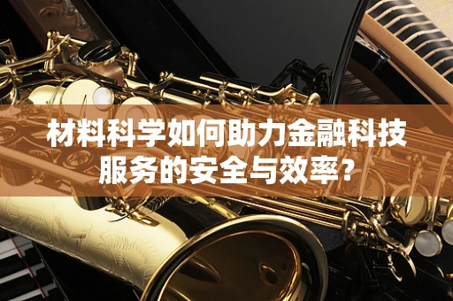 材料科学如何助力金融科技服务的安全与效率？