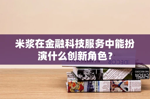 米浆在金融科技服务中能扮演什么创新角色？