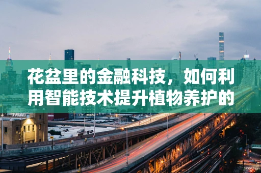 花盆里的金融科技，如何利用智能技术提升植物养护的精准性？