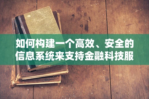 如何构建一个高效、安全的信息系统来支持金融科技服务？