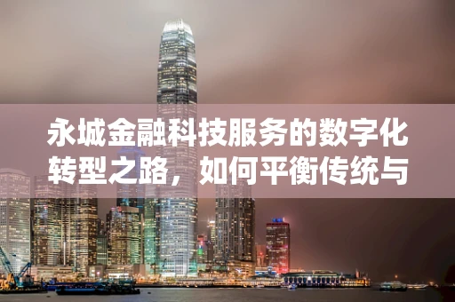 永城金融科技服务的数字化转型之路，如何平衡传统与创新？