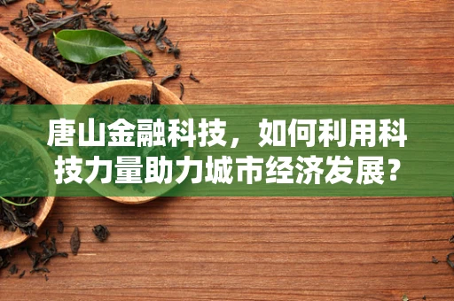 唐山金融科技，如何利用科技力量助力城市经济发展？