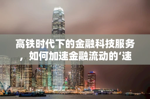 高铁时代下的金融科技服务，如何加速金融流动的‘速度’？