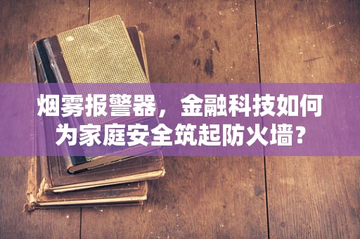 烟雾报警器，金融科技如何为家庭安全筑起防火墙？