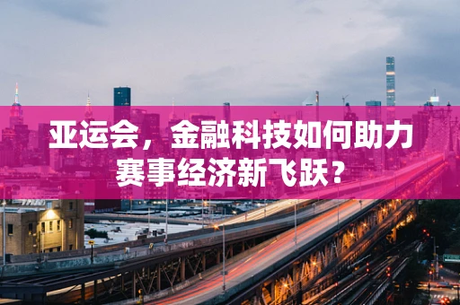 亚运会，金融科技如何助力赛事经济新飞跃？