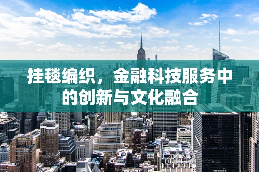 挂毯编织，金融科技服务中的创新与文化融合