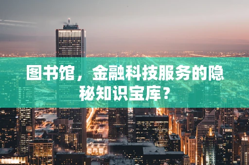 图书馆，金融科技服务的隐秘知识宝库？