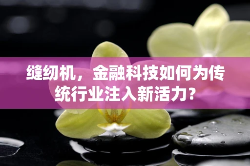 缝纫机，金融科技如何为传统行业注入新活力？