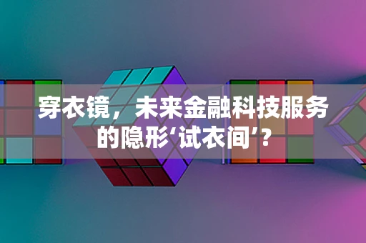 穿衣镜，未来金融科技服务的隐形‘试衣间’？