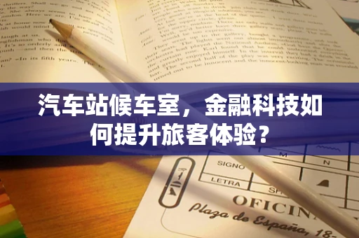 汽车站候车室，金融科技如何提升旅客体验？