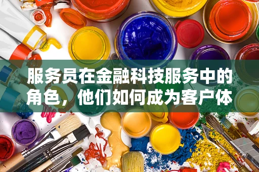 服务员在金融科技服务中的角色，他们如何成为客户体验的桥梁？
