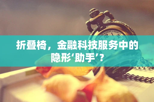 折叠椅，金融科技服务中的隐形‘助手’？