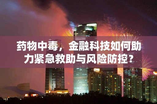 药物中毒，金融科技如何助力紧急救助与风险防控？