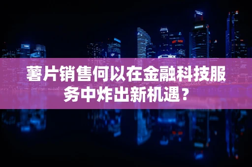 薯片销售何以在金融科技服务中炸出新机遇？
