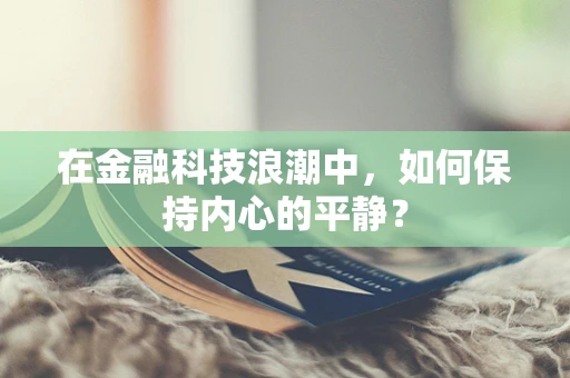 在金融科技浪潮中，如何保持内心的平静？