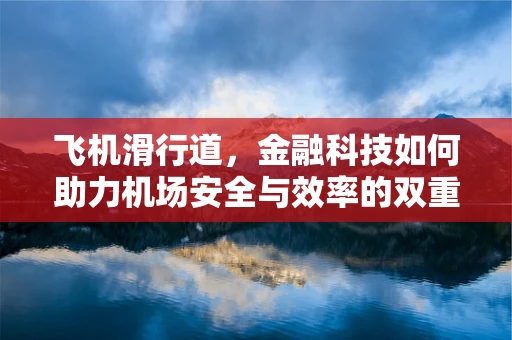 飞机滑行道，金融科技如何助力机场安全与效率的双重飞跃？