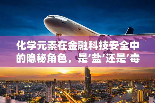 化学元素在金融科技安全中的隐秘角色，是‘盐’还是‘毒’？