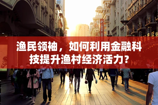 渔民领袖，如何利用金融科技提升渔村经济活力？