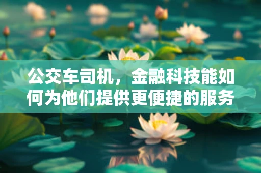 公交车司机，金融科技能如何为他们提供更便捷的服务？