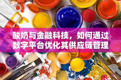 酸奶与金融科技，如何通过数字平台优化其供应链管理？