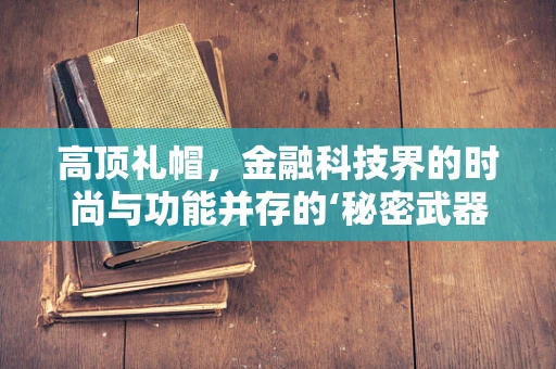 高顶礼帽，金融科技界的时尚与功能并存的‘秘密武器’？