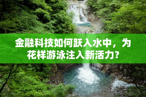 金融科技如何跃入水中，为花样游泳注入新活力？