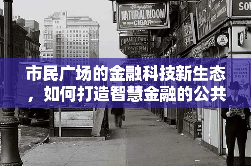 市民广场的金融科技新生态，如何打造智慧金融的公共空间？