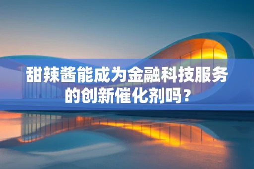 甜辣酱能成为金融科技服务的创新催化剂吗？