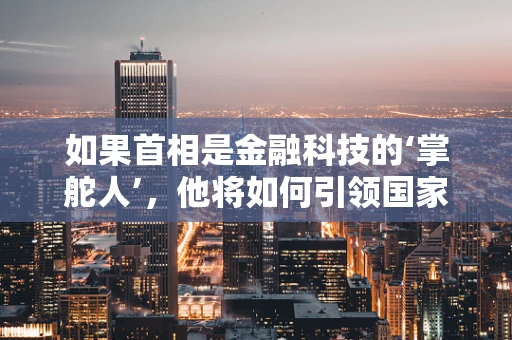 如果首相是金融科技的‘掌舵人’，他将如何引领国家经济前行？