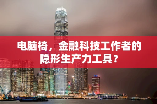 电脑椅，金融科技工作者的隐形生产力工具？