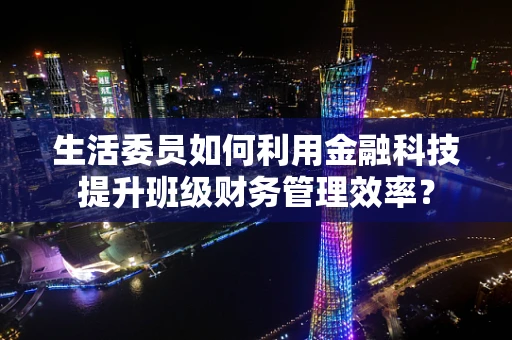 生活委员如何利用金融科技提升班级财务管理效率？