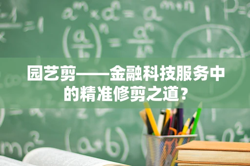 园艺剪——金融科技服务中的精准修剪之道？