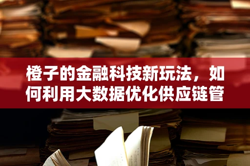 橙子的金融科技新玩法，如何利用大数据优化供应链管理？