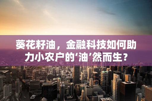 葵花籽油，金融科技如何助力小农户的‘油’然而生？
