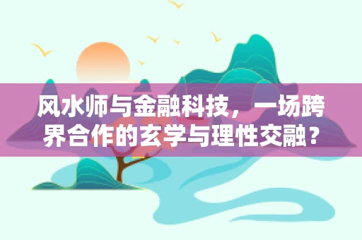 风水师与金融科技，一场跨界合作的玄学与理性交融？