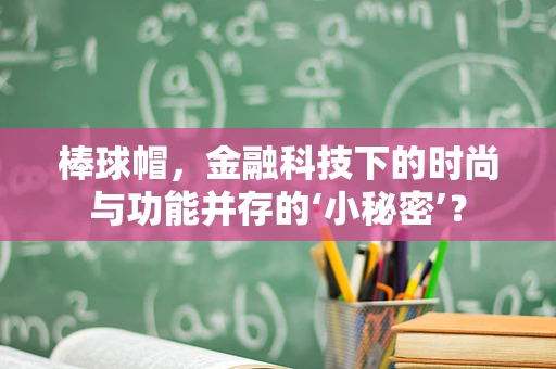 棒球帽，金融科技下的时尚与功能并存的‘小秘密’？
