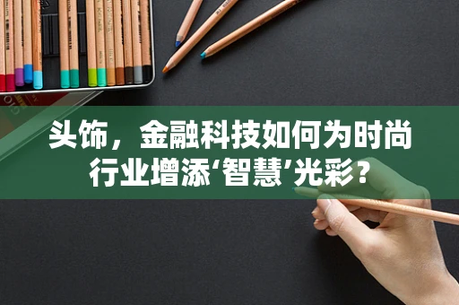 头饰，金融科技如何为时尚行业增添‘智慧’光彩？